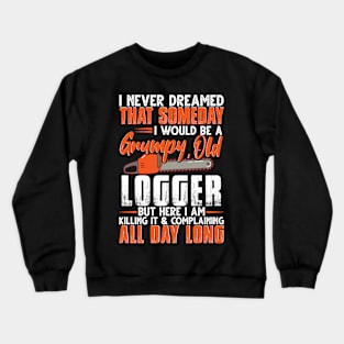 I Never Dreamed That Someday I Would Be A Grumpy Old Logger Crewneck Sweatshirt